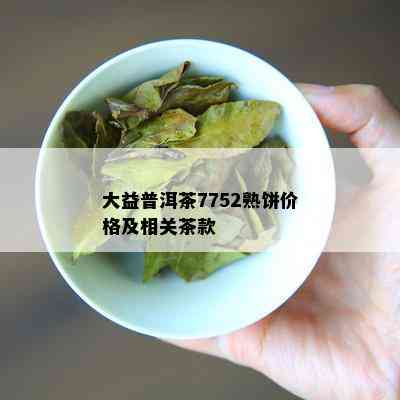 大益普洱茶7752熟饼价格及相关茶款