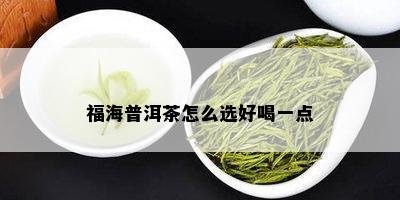 福海普洱茶怎么选好喝一点