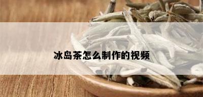 冰岛茶怎么制作的视频