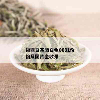 福鼎白茶晒白金0831价格及图片全收录