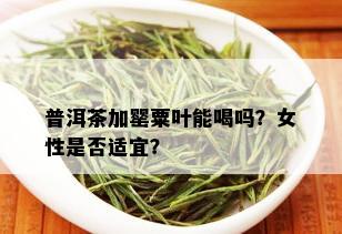 普洱茶加罂粟叶能喝吗？女性是否适宜？