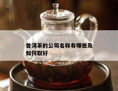 普洱茶的公司名称有哪些及如何取好