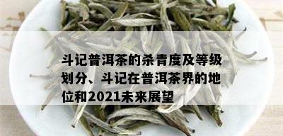 斗记普洱茶的杀青度及等级划分、斗记在普洱茶界的地位和2021未来展望