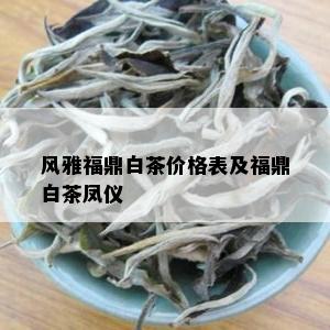 风雅福鼎白茶价格表及福鼎白茶凤仪