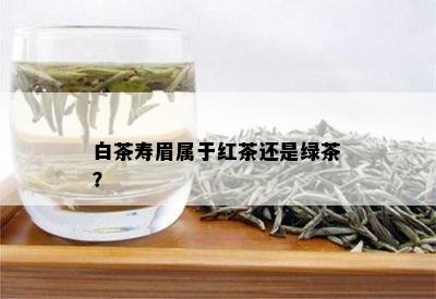 白茶寿眉属于红茶还是绿茶？