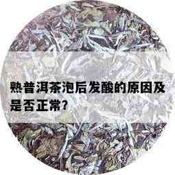 熟普洱茶泡后发酸的原因及是否正常？