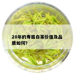 20年的寿眉白茶价值及品质如何?