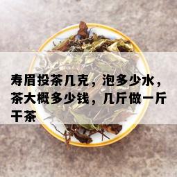 寿眉投茶几克，泡多少水，茶大概多少钱，几斤做一斤干茶