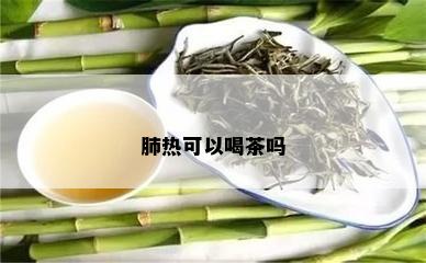 肺热可以喝茶吗