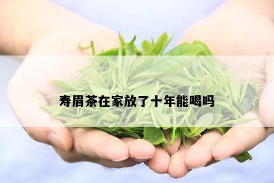 寿眉茶在家放了十年能喝吗