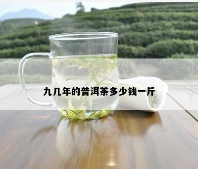 九几年的普洱茶多少钱一斤