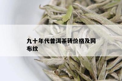 九十年代普洱茶砖价格及网布纹