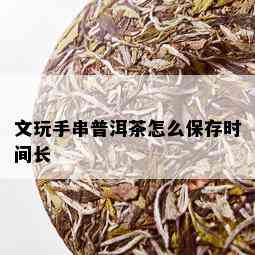 文玩手串普洱茶怎么保存时间长