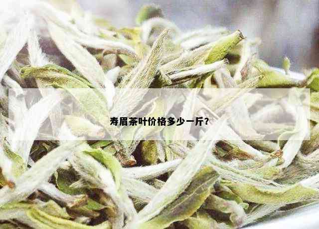 寿眉茶叶价格多少一斤？