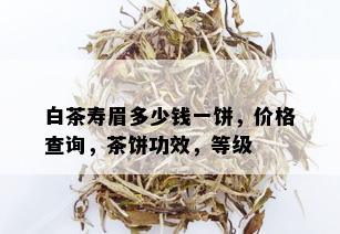 白茶寿眉多少钱一饼，价格查询，茶饼功效，等级