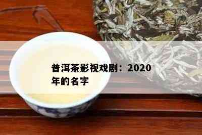 普洱茶影视戏剧：2020年的名字