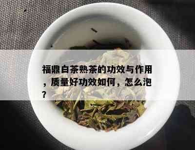 福鼎白茶熟茶的功效与作用，质量好功效如何，怎么泡？