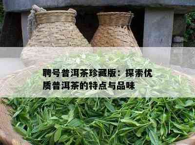 聘号普洱茶珍藏版：探索优质普洱茶的特点与品味