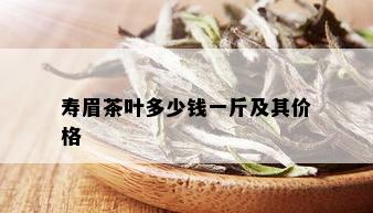 寿眉茶叶多少钱一斤及其价格