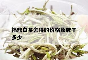 福鼎白茶舍得的价格及牌子多少