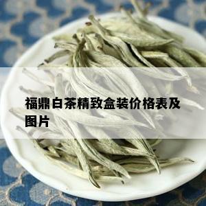 福鼎白茶精致盒装价格表及图片