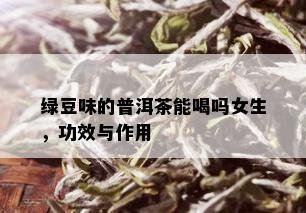 绿豆味的普洱茶能喝吗女生，功效与作用