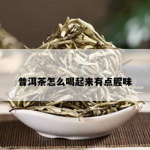 普洱茶怎么喝起来有点腥味