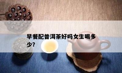 早餐配普洱茶好吗女生喝多少？