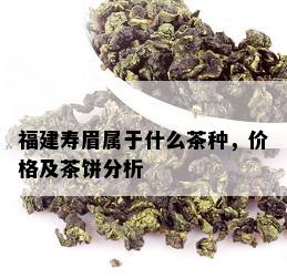 福建寿眉属于什么茶种，价格及茶饼分析