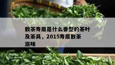 散茶寿眉是什么香型的茶叶及茶具，2015寿眉散茶滋味