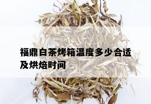 福鼎白茶烤箱温度多少合适及烘焙时间