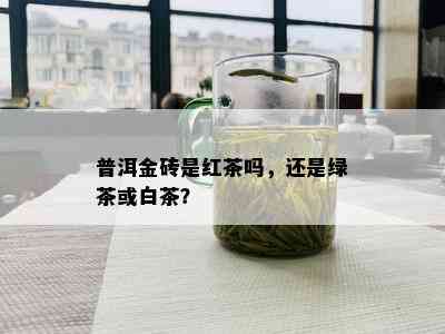 普洱金砖是红茶吗，还是绿茶或白茶？