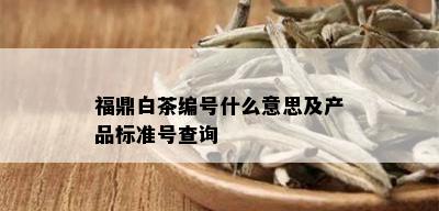 福鼎白茶编号什么意思及产品标准号查询