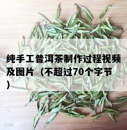 纯手工普洱茶制作过程视频及图片（不超过70个字节）