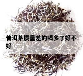 普洱茶质量差的喝多了好不好