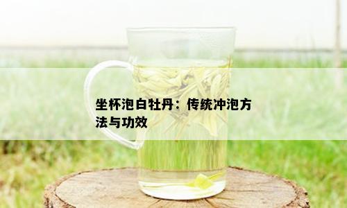 坐杯泡白牡丹：传统冲泡方法与功效