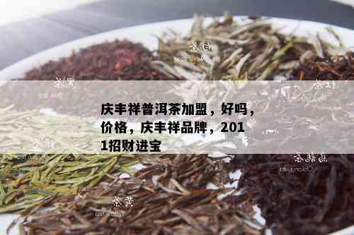 庆丰祥普洱茶加盟，好吗，价格，庆丰祥品牌，2011招财进宝