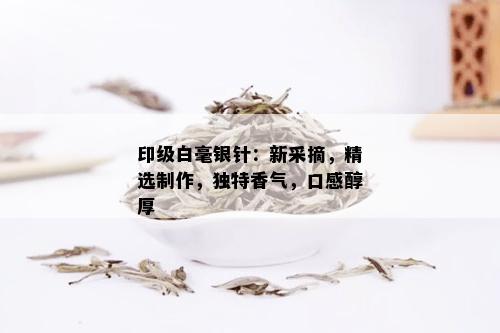 印级白毫银针：新采摘，精选制作，独特香气，口感醇厚