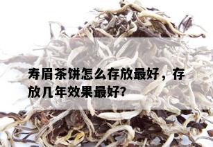 寿眉茶饼怎么存放更好，存放几年效果更好？