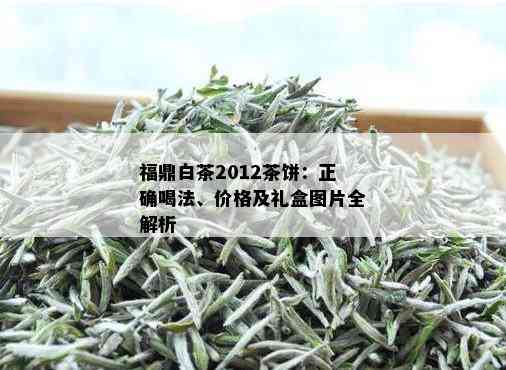 福鼎白茶2012茶饼：正确喝法、价格及礼盒图片全解析