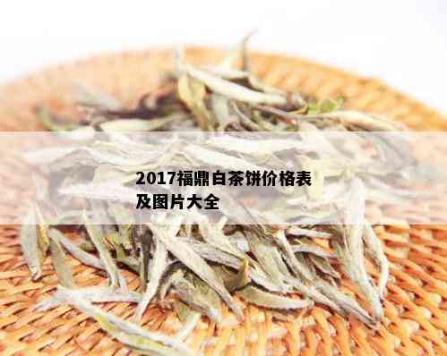 2017福鼎白茶饼价格表及图片大全