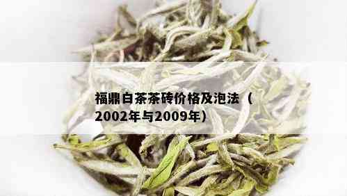 福鼎白茶茶砖价格及泡法（2002年与2009年）