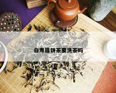 白寿眉饼茶要洗茶吗