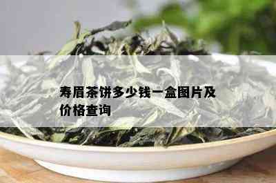 寿眉茶饼多少钱一盒图片及价格查询