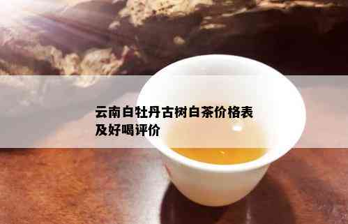 云南白牡丹古树白茶价格表及好喝评价