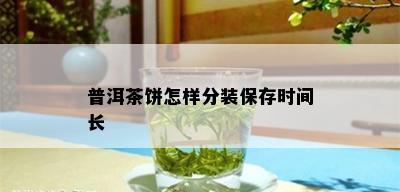 普洱茶饼怎样分装保存时间长