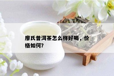 廖氏普洱茶怎么样好喝，价格如何？