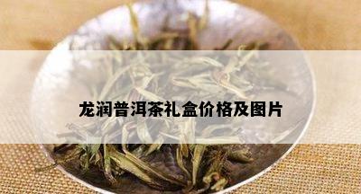 龙润普洱茶礼盒价格及图片