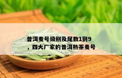 普洱麦号级别及尾数1到9，四大厂家的普洱熟茶麦号