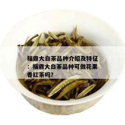 福鼎大白茶品种介绍及特征：福鼎大白茶品种可做花果香红茶吗？